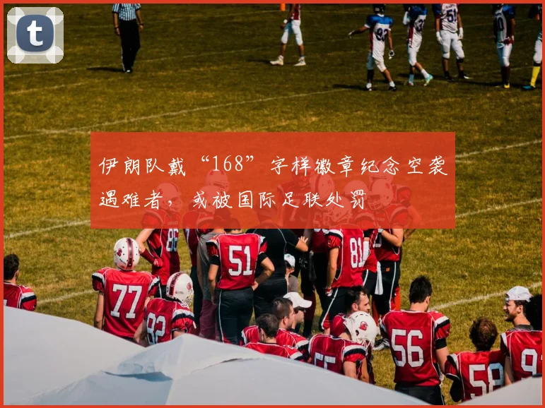 伊朗队戴“168”字样徽章纪念空袭遇难者,或被国际足联处罚