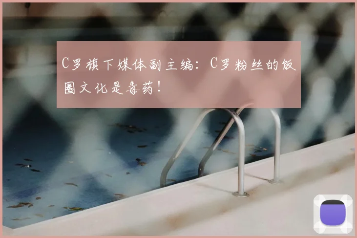 C罗旗下媒体副主编：C罗粉丝的饭圈文化是毒药！