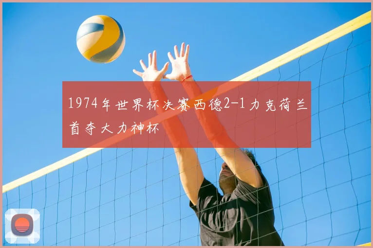 1974年世界杯决赛西德2-1力克荷兰首夺大力神杯
