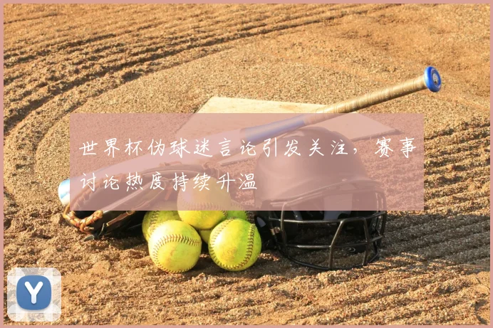 世界杯伪球迷言论引发关注，赛事讨论热度持续升温