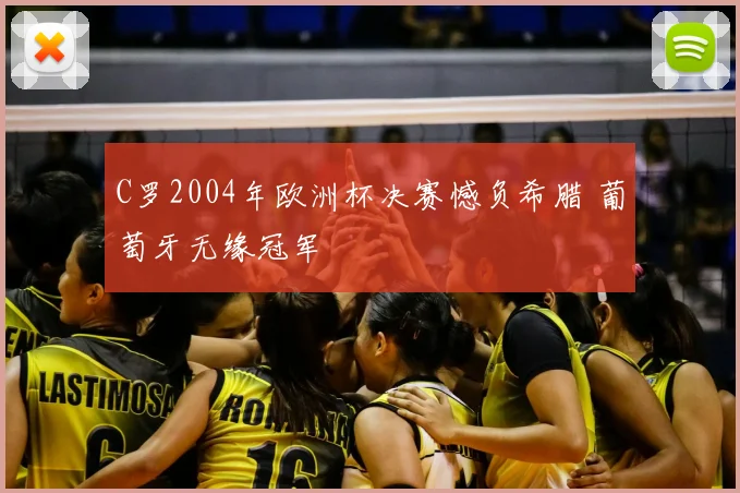 C罗2004年欧洲杯决赛憾负希腊 葡萄牙无缘冠军