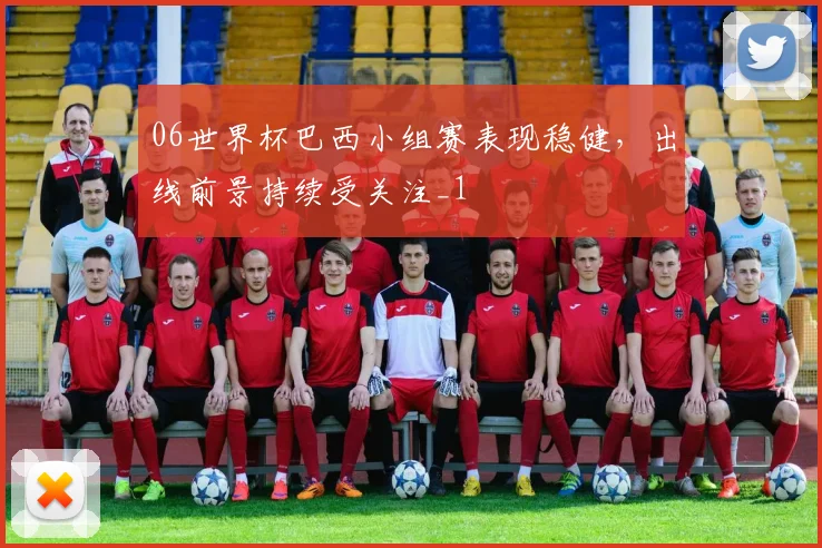06世界杯巴西小组赛表现稳健，出线前景持续受关注_1