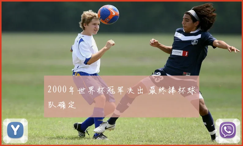 2000年世界杯冠军决出 最终捧杯球队确定