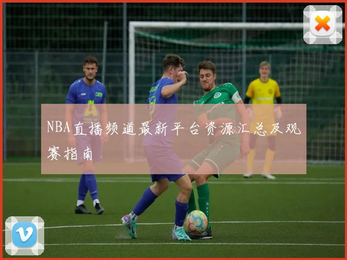 NBA直播频道最新平台资源汇总及观赛指南