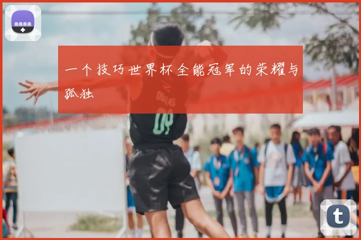 一个技巧世界杯全能冠军的荣耀与孤独