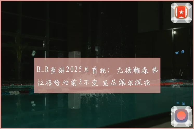 B_R重排2025年首轮:无杨瀚森 弗拉格哈珀前2不变 克尼佩尔探花